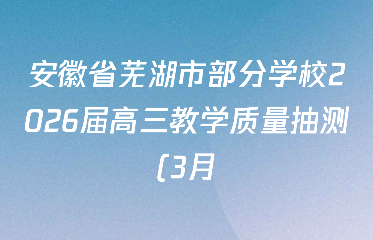 安徽省芜湖市部分学校2026届高三教学质量抽测(3月)各科答案及试卷: 含数学 英语 政治试卷解析 安徽省芜湖市部分学校2026届高三教学质量抽测(3月)各科答案及试卷: 含数学 英语 政治试卷解析