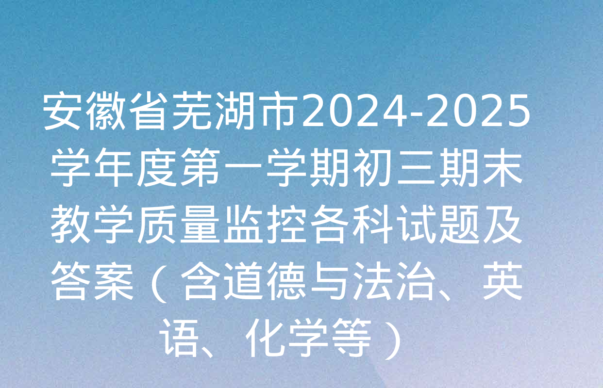 安徽省芜湖市2024-2025学年度第一学期初三期末教学质量监控各科试题及答案（含道德与法治、英语、化学等）