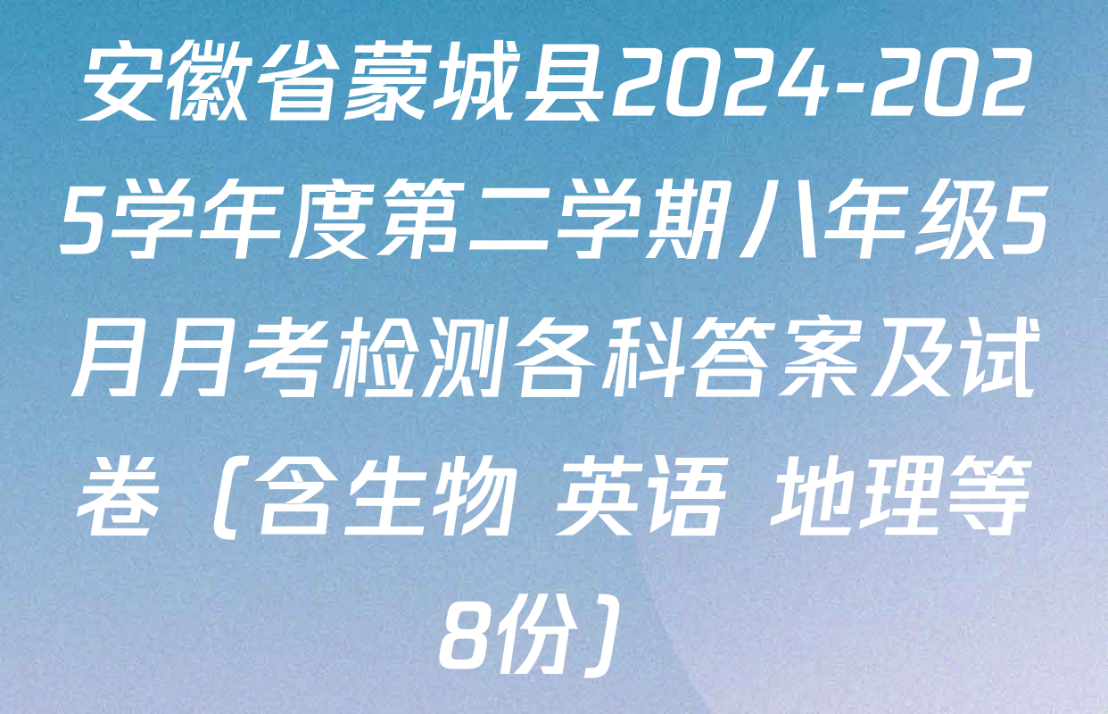 安徽省蒙城县2024-2025学年度第二学期八年级5月月考检测各科答案及试卷（含生物 英语 地理等8份）