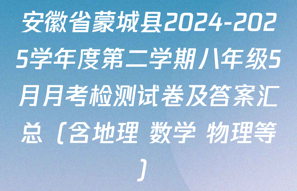 安徽省蒙城县2024-2025学年度第二学期八年级5月月考检测试卷及答案汇总（含地理 数学 物理等）