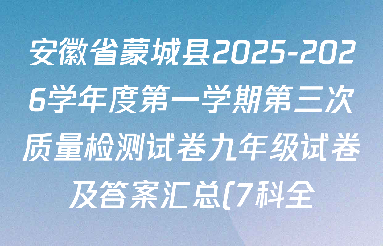 安徽省蒙城县2025-2026学年度第一学期第三次质量检测试卷九年级试卷及答案汇总(7科全) 安徽省蒙城县2025-2026学年度第一学期第三次质量检测试卷九年级试卷及答案汇总(7科全)