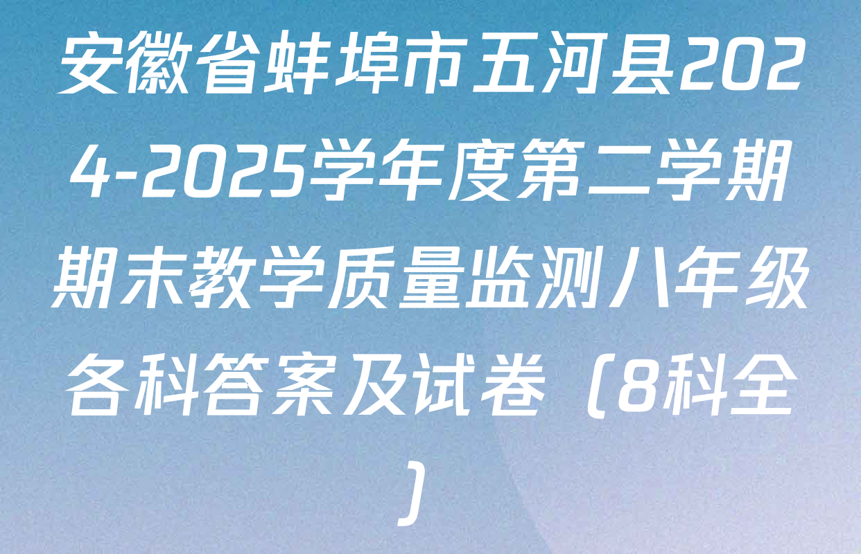 安徽省蚌埠市五河县2024-2025学年度第二学期期末教学质量监测八年级各科答案及试卷（8科全）