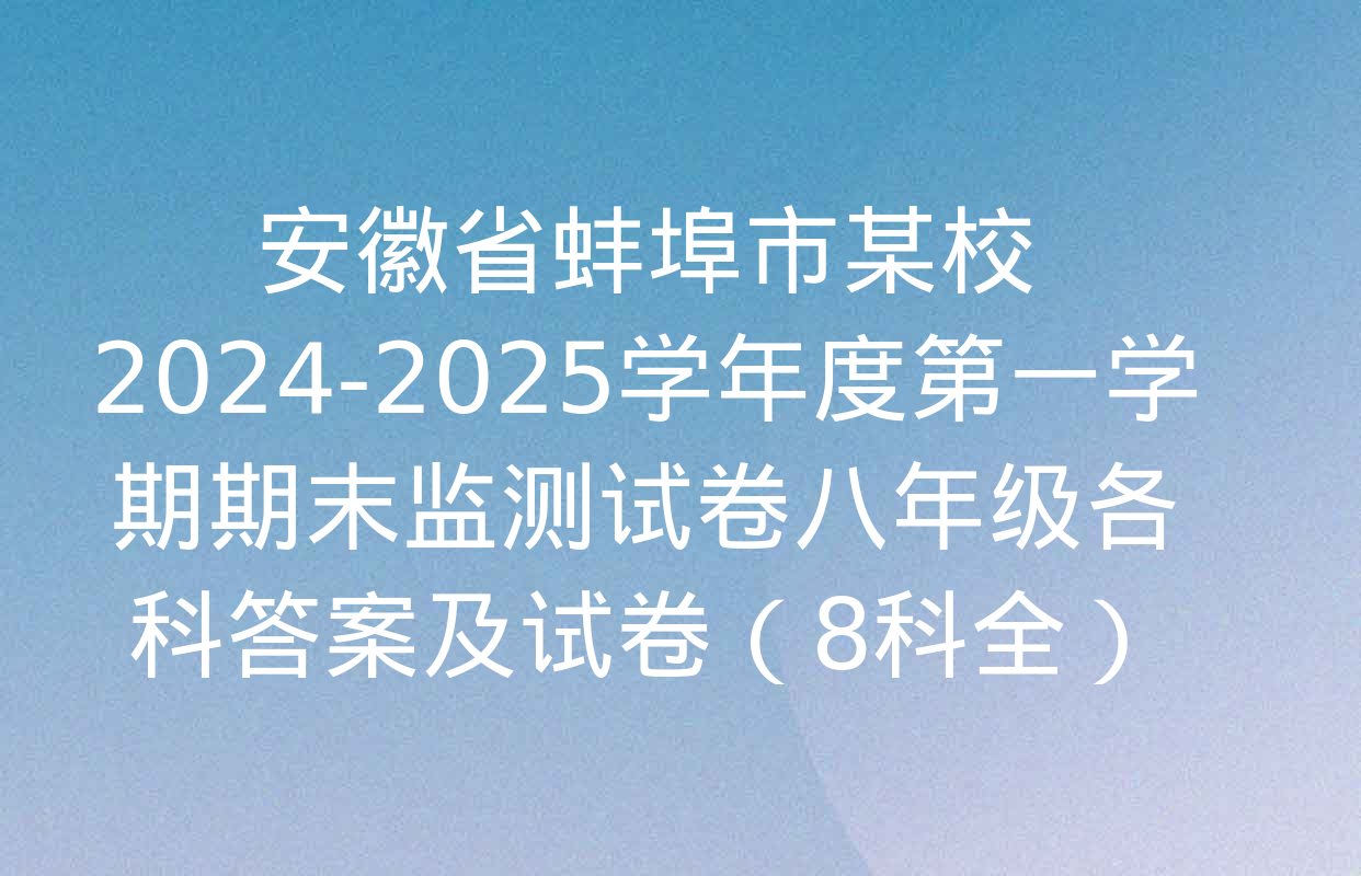 安徽省蚌埠市某校2024-2025学年度第一学期期末监测试卷八年级各科答案及试卷（8科全）