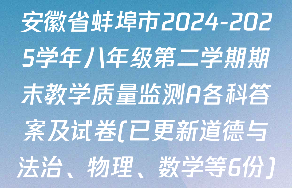 安徽省蚌埠市2024-2025学年八年级第二学期期末教学质量监测A各科答案及试卷(已更新道德与法治、物理、数学等6份)