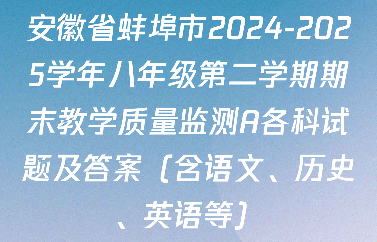安徽省蚌埠市2024-2025学年八年级第二学期期末教学质量监测A各科试题及答案（含语文、历史、英语等）