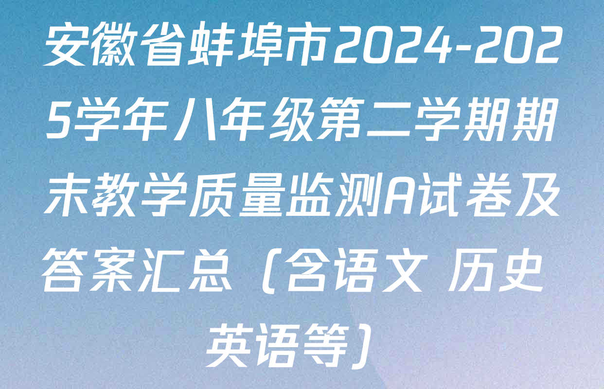 安徽省蚌埠市2024-2025学年八年级第二学期期末教学质量监测A试卷及答案汇总（含语文 历史 英语等）