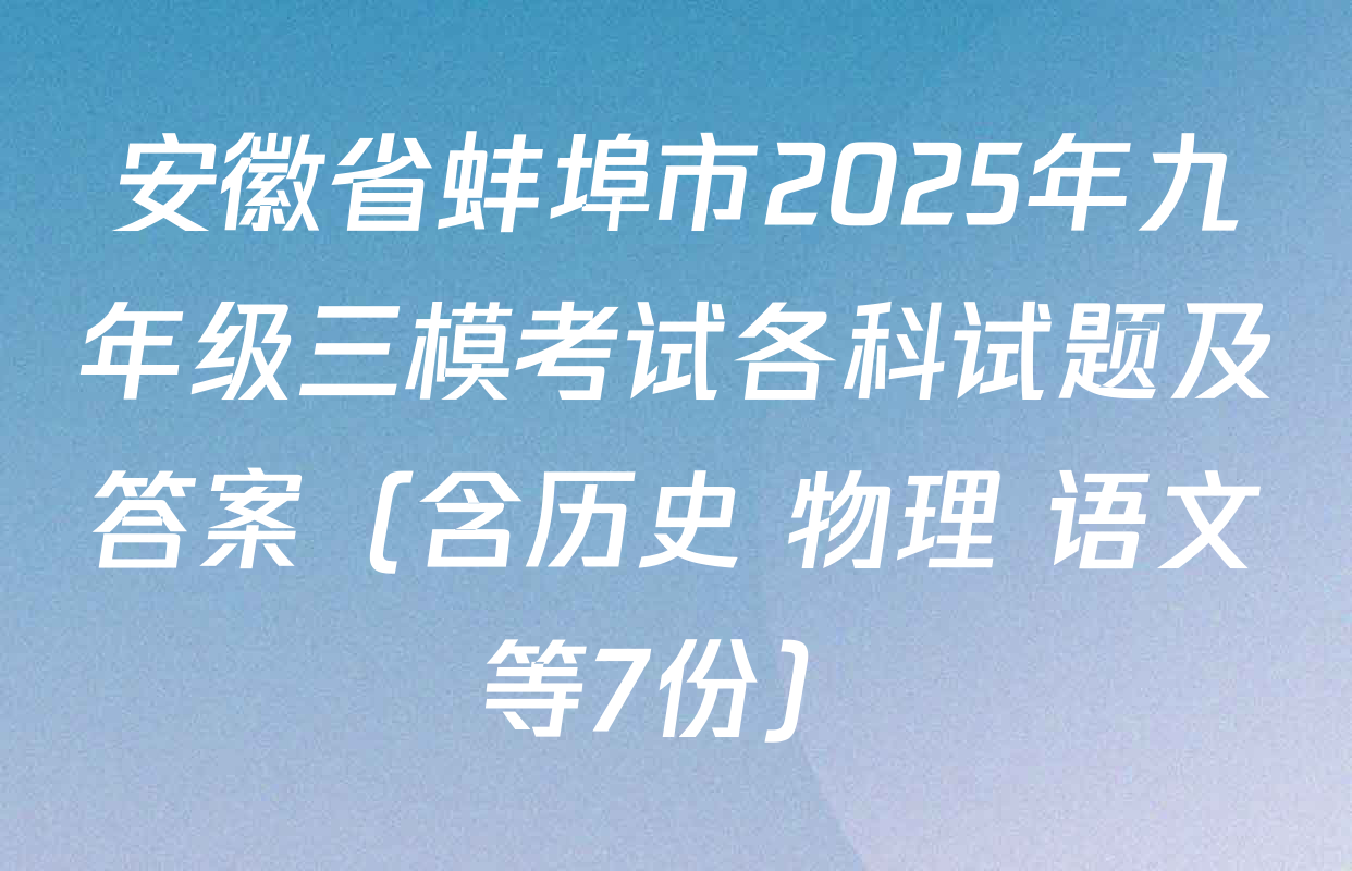 安徽省蚌埠市2025年九年级三模考试各科试题及答案（含历史 物理 语文等7份）