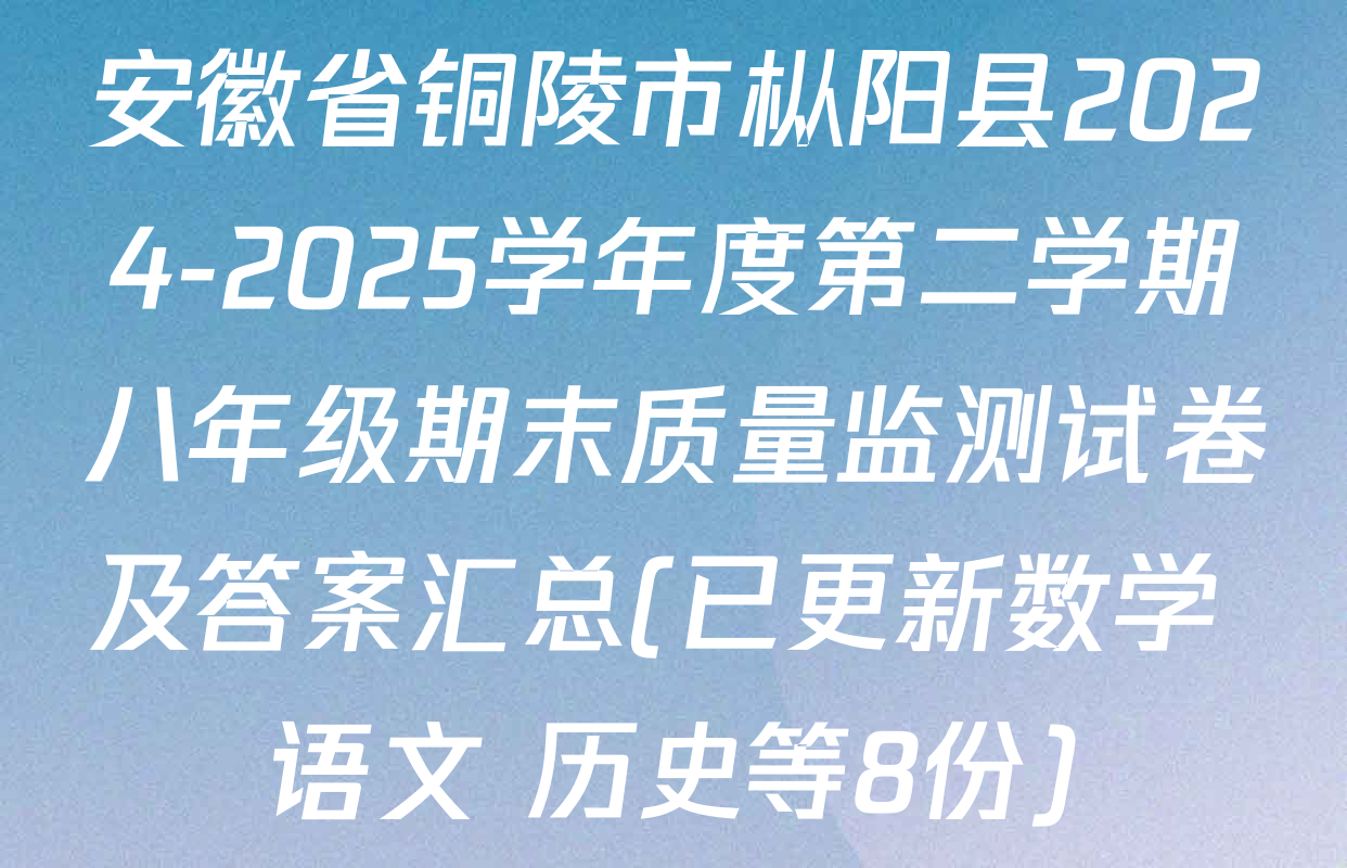 安徽省铜陵市枞阳县2024-2025学年度第二学期八年级期末质量监测试卷及答案汇总(已更新数学 语文 历史等8份)