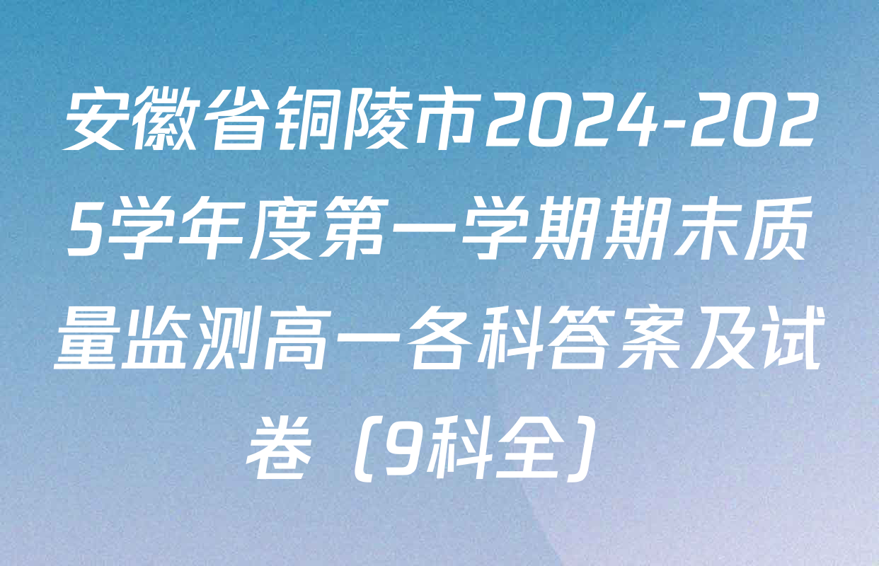 安徽省铜陵市2024-2025学年度第一学期期末质量监测高一各科答案及试卷（9科全）