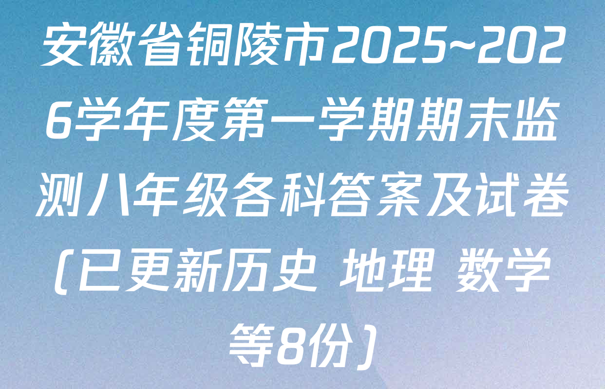 安徽省铜陵市2025~2026学年度第一学期期末监测八年级各科答案及试卷(已更新历史 地理 数学等8份)