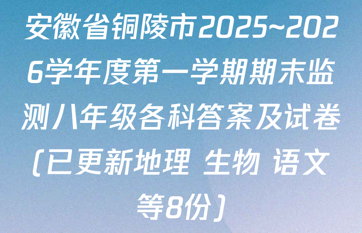 安徽省铜陵市2025~2026学年度第一学期期末监测八年级各科答案及试卷(已更新地理 生物 语文等8份)