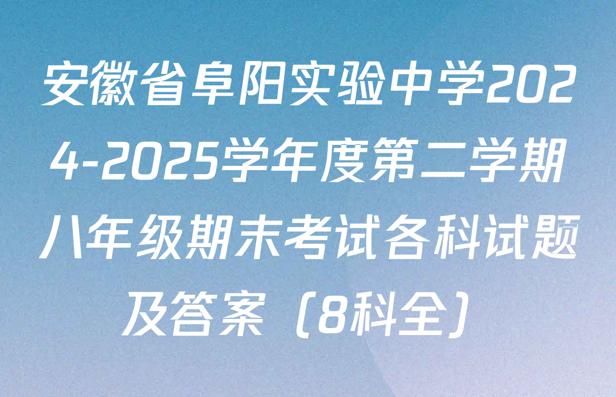 安徽省阜阳实验中学2024-2025学年度第二学期八年级期末考试各科试题及答案（8科全）