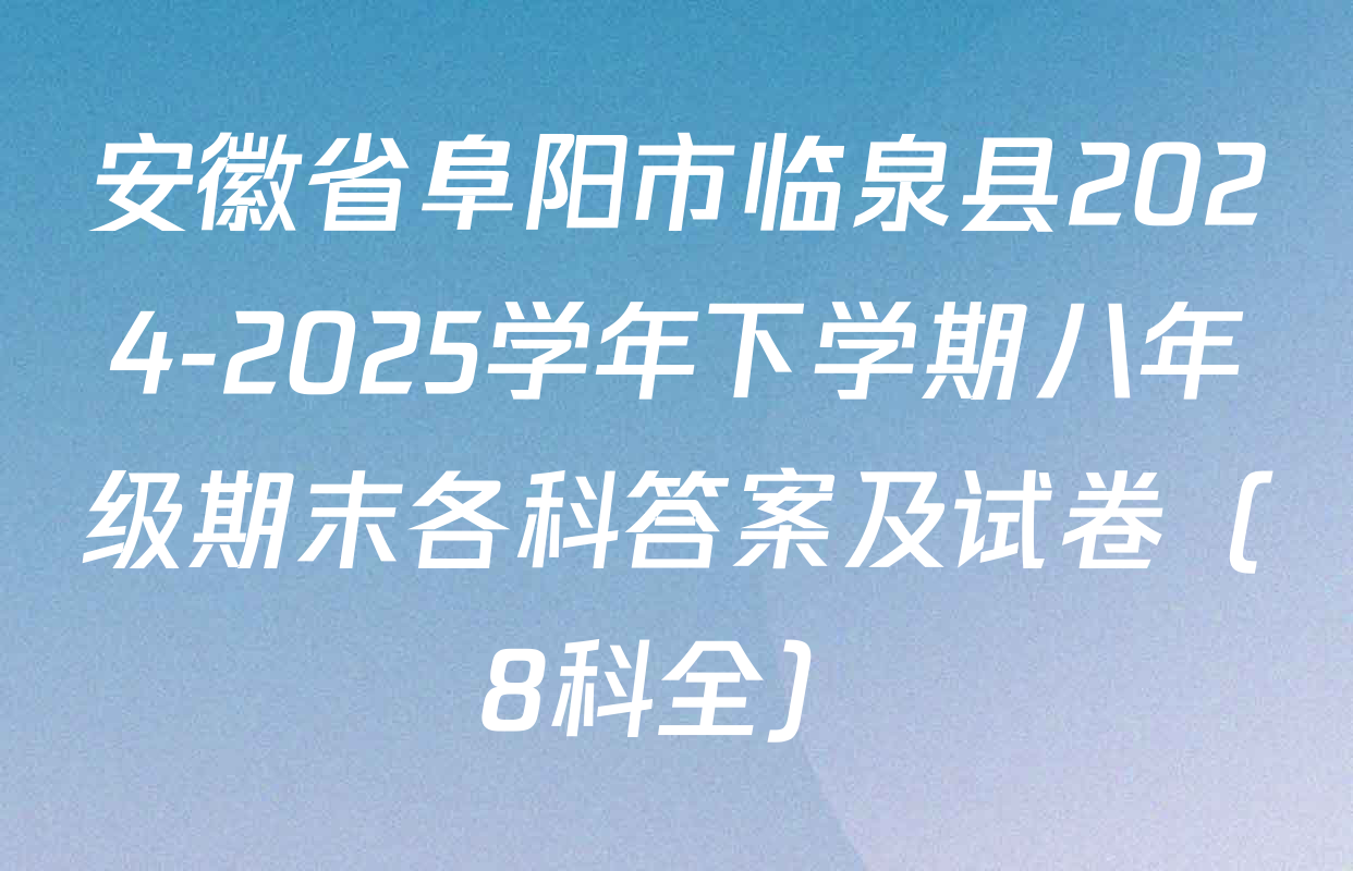 安徽省阜阳市临泉县2024-2025学年下学期八年级期末各科答案及试卷（8科全）