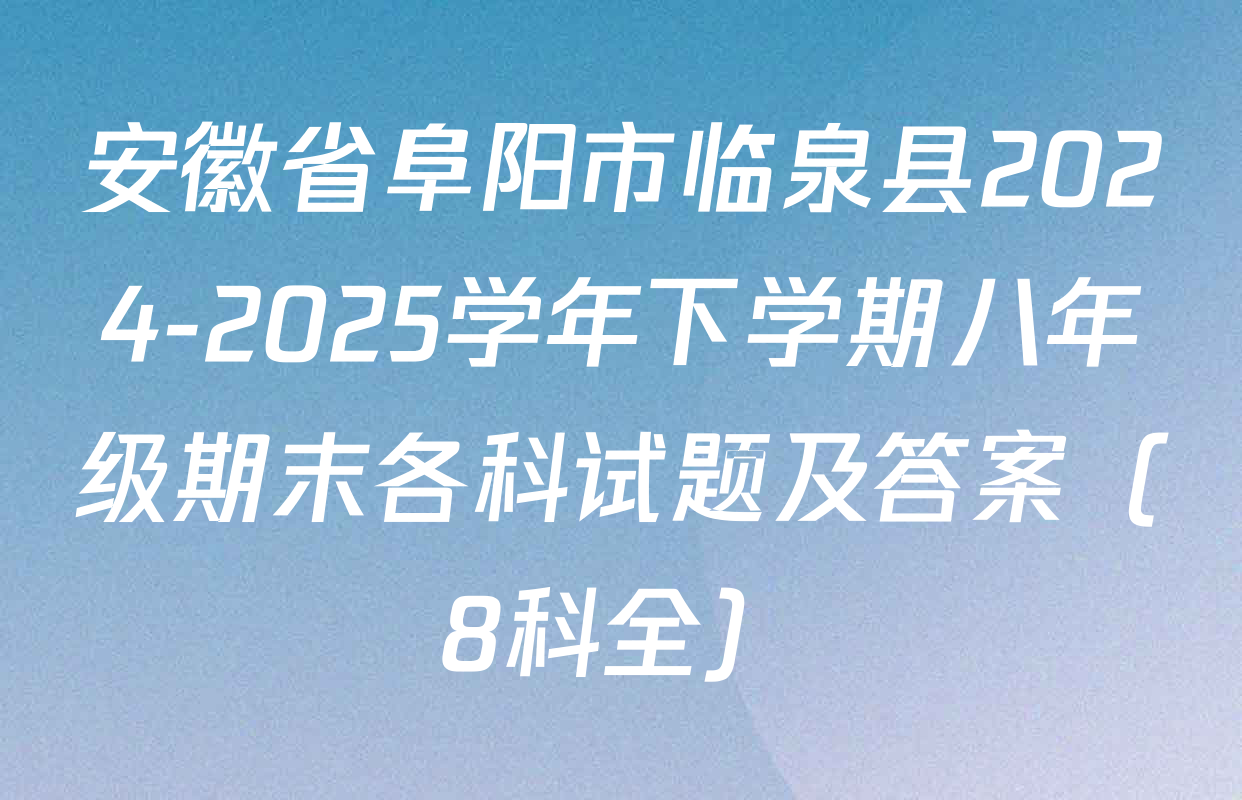 安徽省阜阳市临泉县2024-2025学年下学期八年级期末各科试题及答案（8科全）