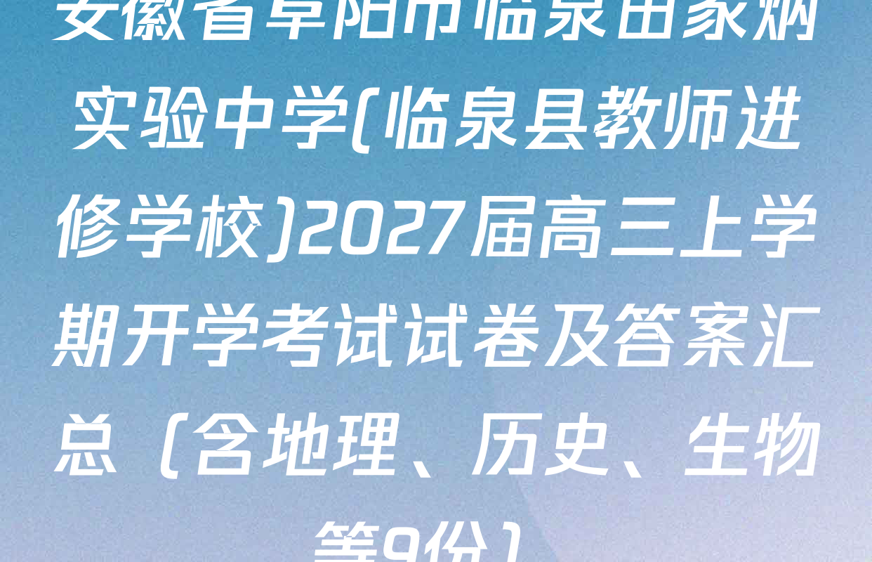 安徽省阜阳市临泉田家炳实验中学(临泉县教师进修学校)2027届高三上学期开学考试试卷及答案汇总（含地理、历史、生物等9份）