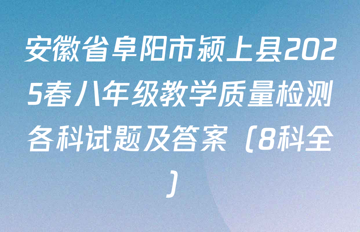 安徽省阜阳市颍上县2025春八年级教学质量检测各科试题及答案（8科全）