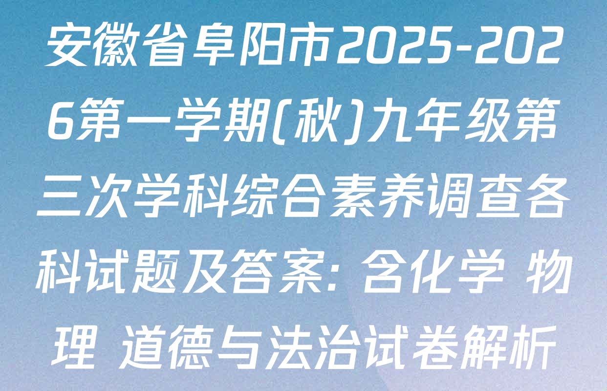 安徽省阜阳市2025-2026第一学期(秋)九年级第三次学科综合素养调查各科试题及答案: 含化学 物理 道德与法治试卷解析