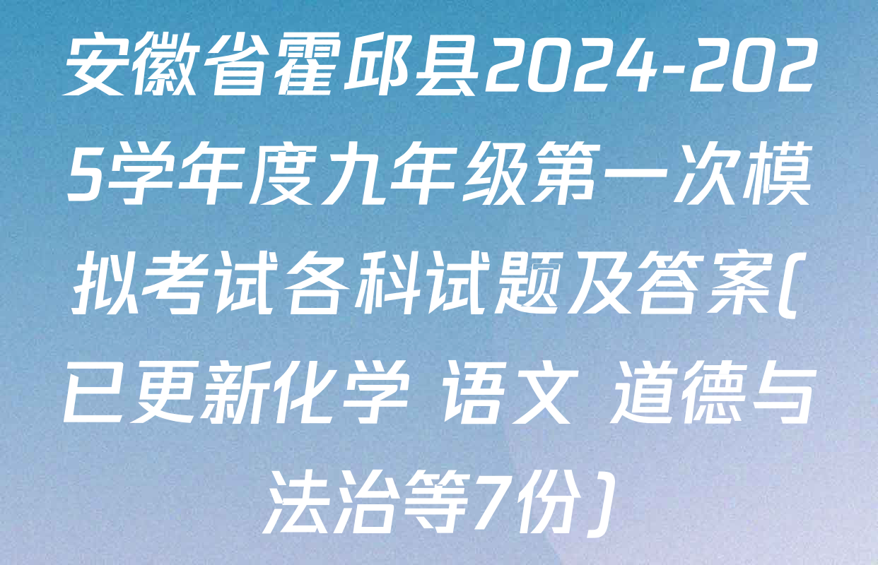 安徽省霍邱县2024-2025学年度九年级第一次模拟考试各科试题及答案(已更新化学 语文 道德与法治等7份)