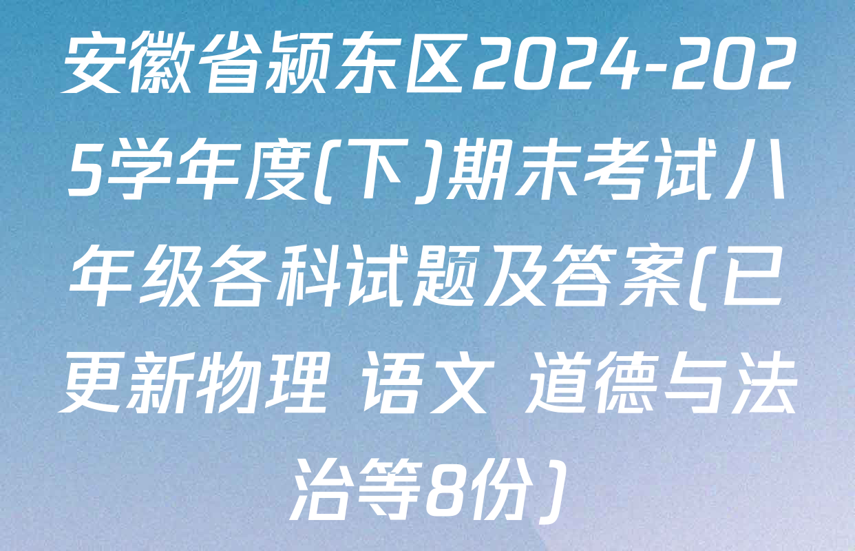 安徽省颍东区2024-2025学年度(下)期末考试八年级各科试题及答案(已更新物理 语文 道德与法治等8份)