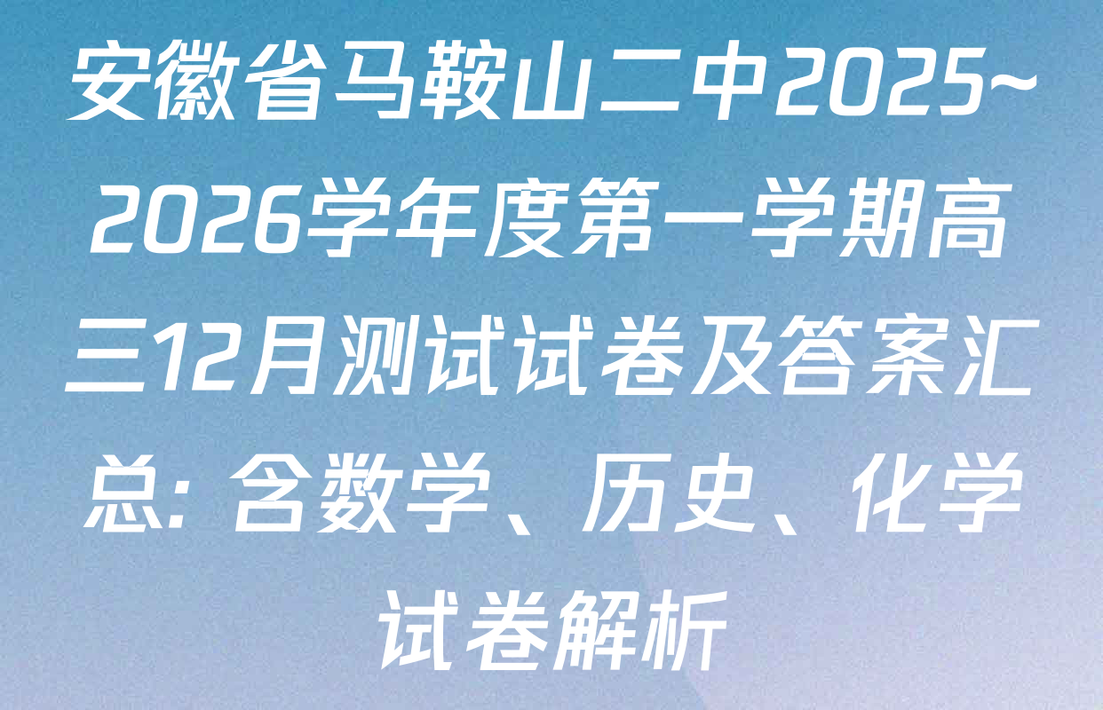 安徽省马鞍山二中2025~2026学年度第一学期高三12月测试试卷及答案汇总: 含数学、历史、化学试卷解析