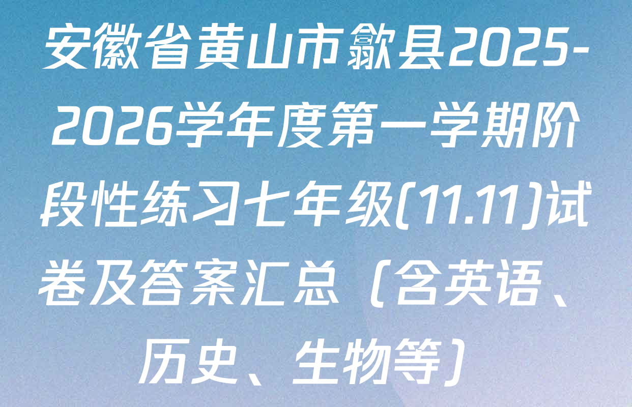 安徽省黄山市歙县2025-2026学年度第一学期阶段性练习七年级(11.11)试卷及答案汇总（含英语、历史、生物等）