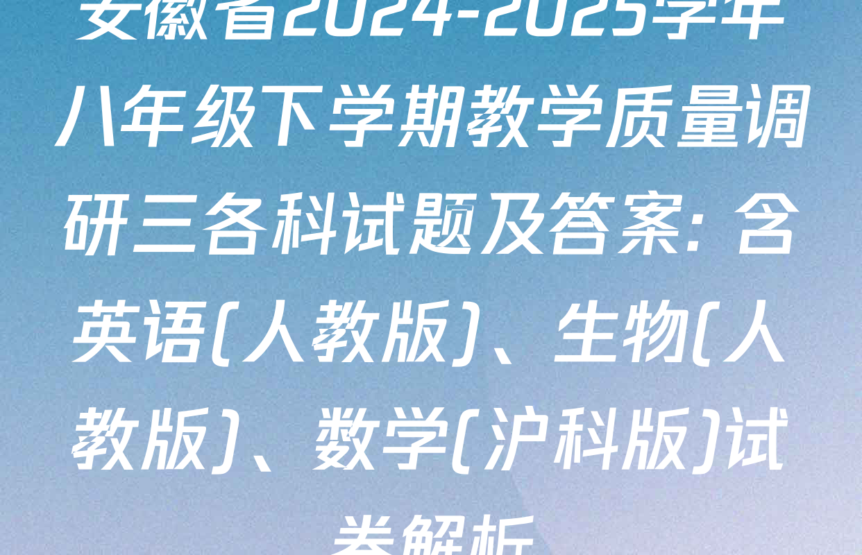 安徽省2024-2025学年八年级下学期教学质量调研三各科试题及答案: 含英语(人教版)、生物(人教版)、数学(沪科版)试卷解析