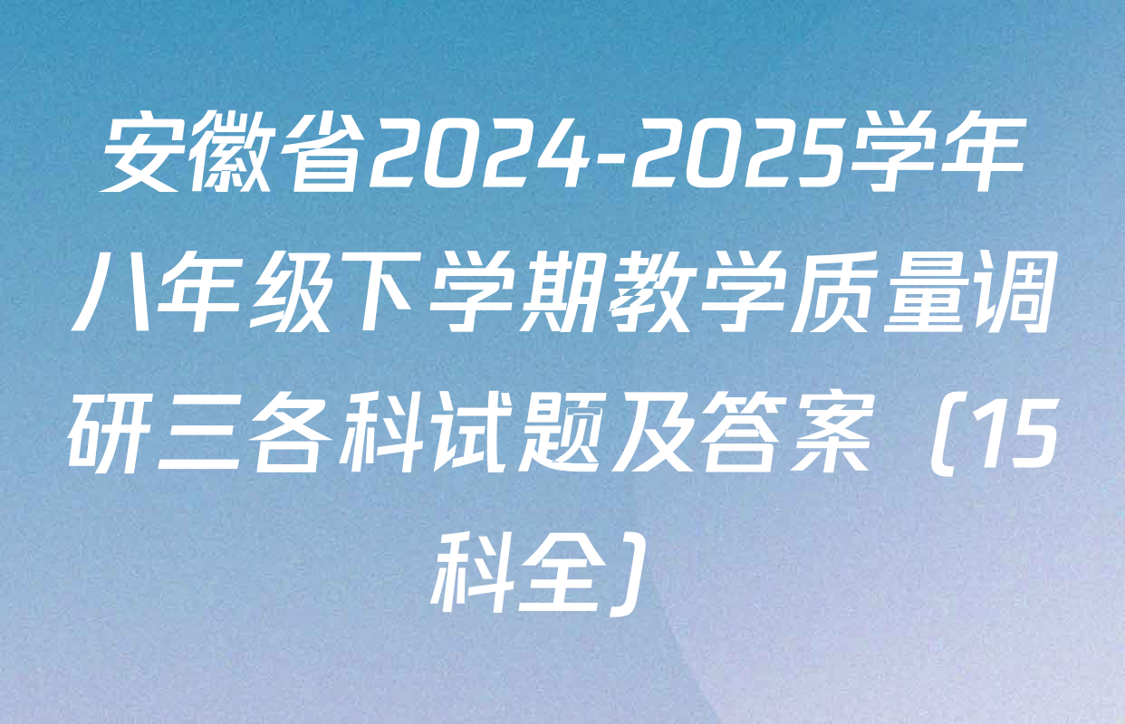安徽省2024-2025学年八年级下学期教学质量调研三各科试题及答案（15科全）