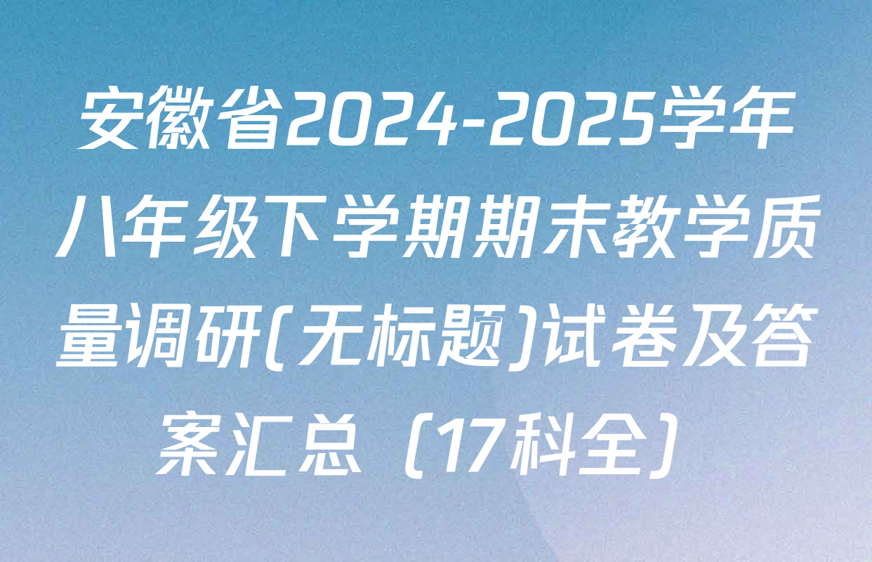 安徽省2024-2025学年八年级下学期期末教学质量调研(无标题)试卷及答案汇总（17科全）