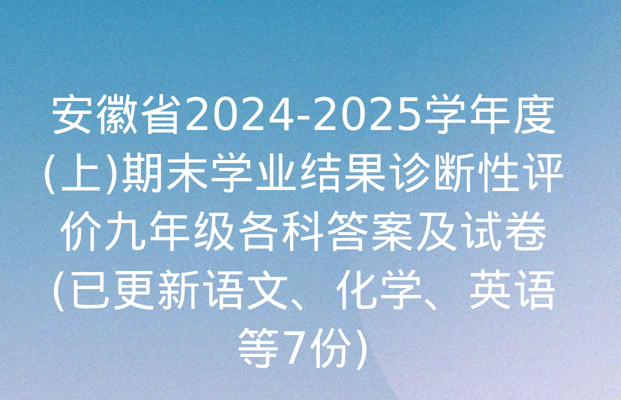 安徽省2024-2025学年度(上)期末学业结果诊断性评价九年级各科答案及试卷(已更新语文、化学、英语等7份)