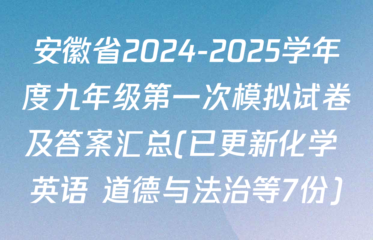 安徽省2024-2025学年度九年级第一次模拟试卷及答案汇总(已更新化学 英语 道德与法治等7份)