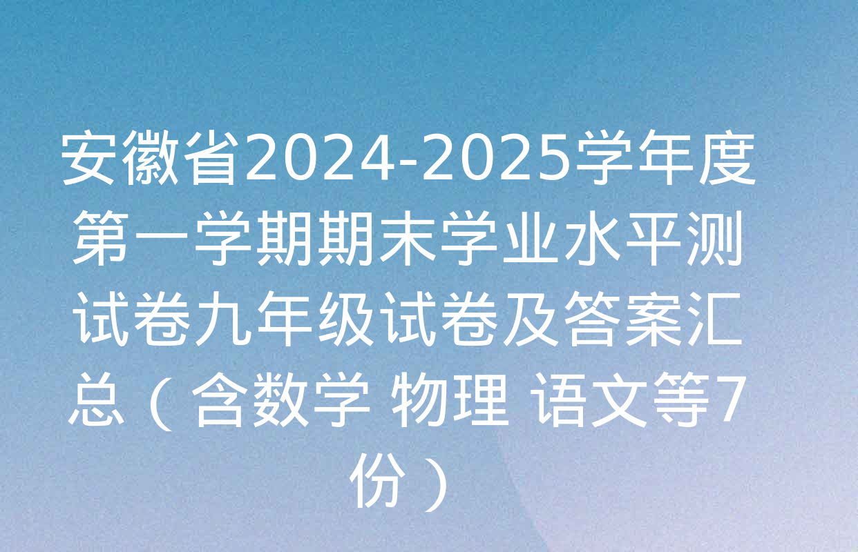 安徽省2024-2025学年度第一学期期末学业水平测试卷九年级试卷及答案汇总（含数学 物理 语文等7份）