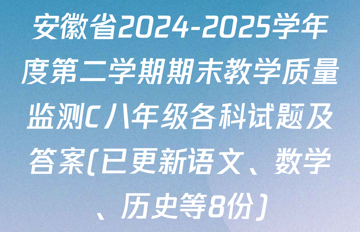 安徽省2024-2025学年度第二学期期末教学质量监测C八年级各科试题及答案(已更新语文、数学、历史等8份)