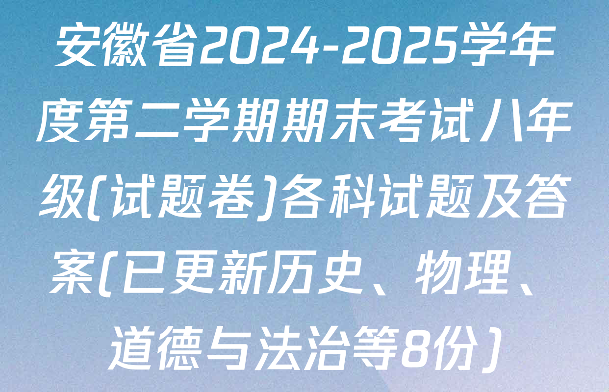 安徽省2024-2025学年度第二学期期末考试八年级(试题卷)各科试题及答案(已更新历史、物理、道德与法治等8份)