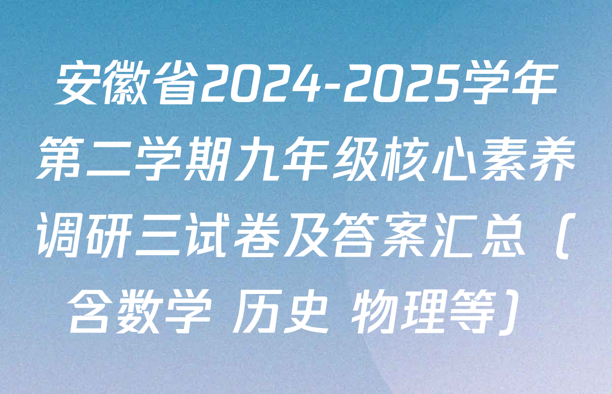 安徽省2024-2025学年第二学期九年级核心素养调研三试卷及答案汇总（含数学 历史 物理等）