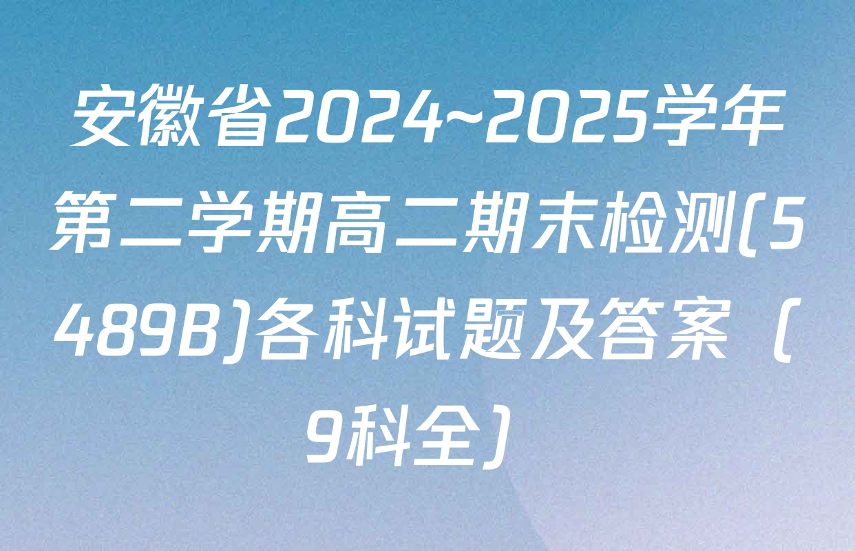 安徽省2024~2025学年第二学期高二期末检测(5489B)各科试题及答案（9科全）