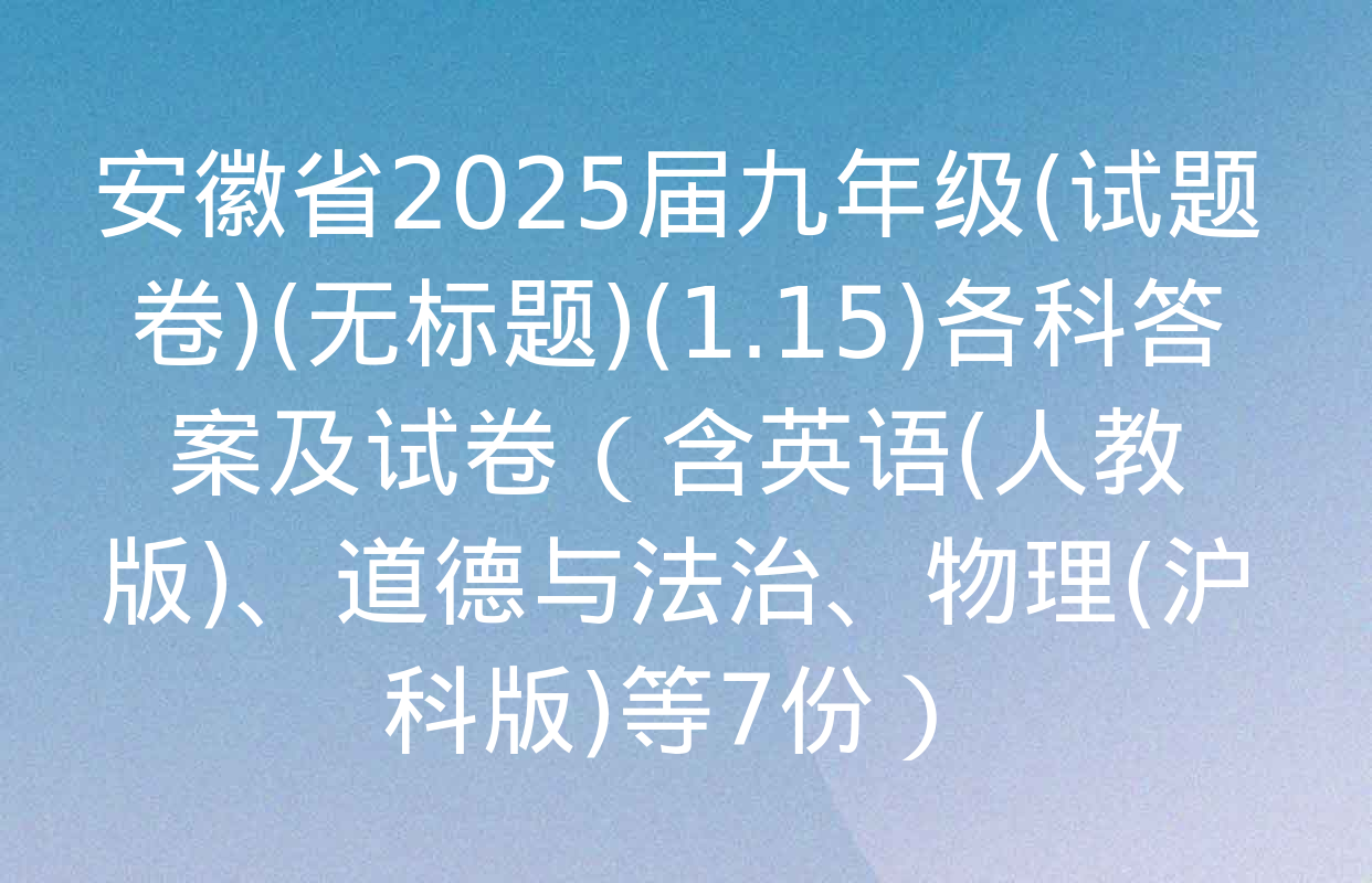 安徽省2025届九年级(试题卷)(无标题)(1.15)各科答案及试卷（含英语(人教版)、道德与法治、物理(沪科版)等7份）