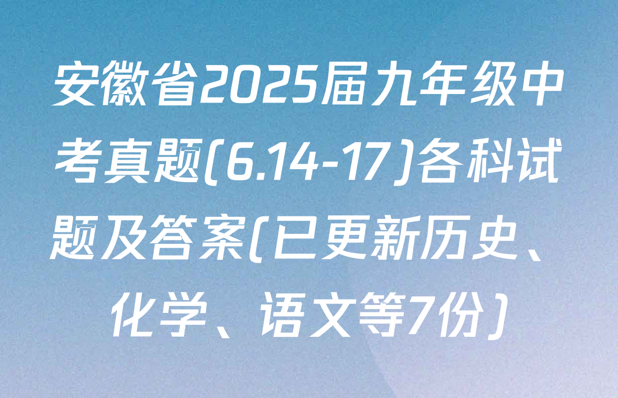 安徽省2025届九年级中考真题(6.14-17)各科试题及答案(已更新历史、化学、语文等7份)