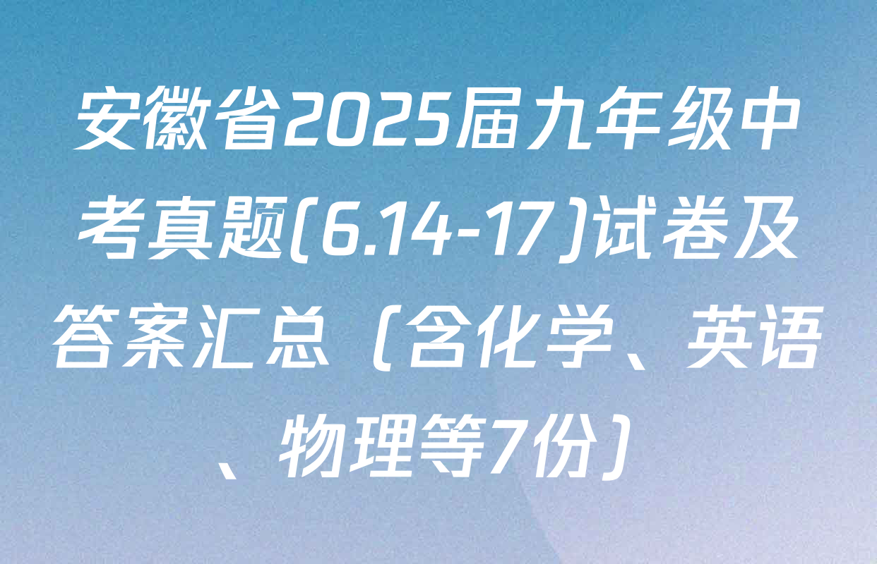 安徽省2025届九年级中考真题(6.14-17)试卷及答案汇总（含化学、英语、物理等7份）