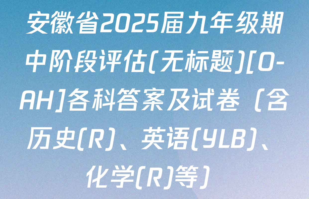 安徽省2025届九年级期中阶段评估(无标题)[O-AH]各科答案及试卷（含历史(R)、英语(YLB)、化学(R)等）