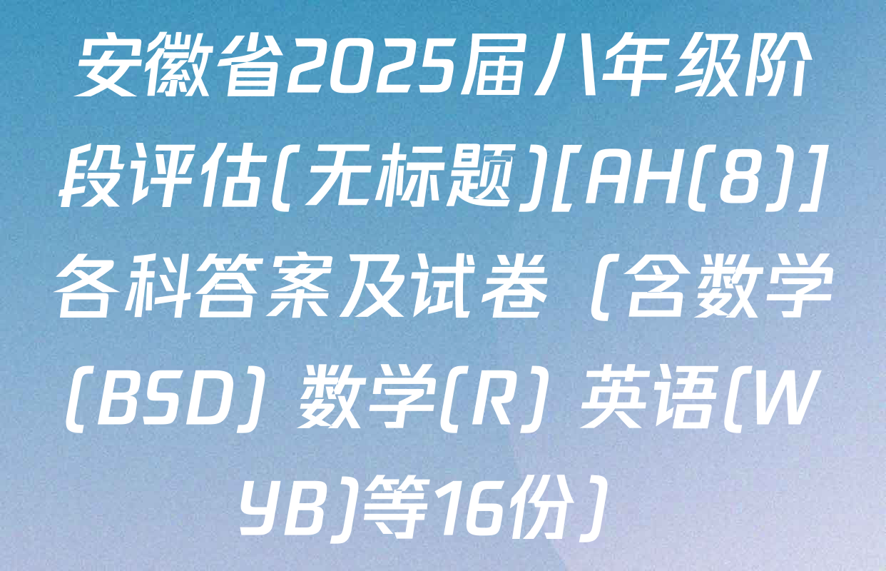 安徽省2025届八年级阶段评估(无标题)[AH(8)]各科答案及试卷（含数学(BSD) 数学(R) 英语(WYB)等16份）