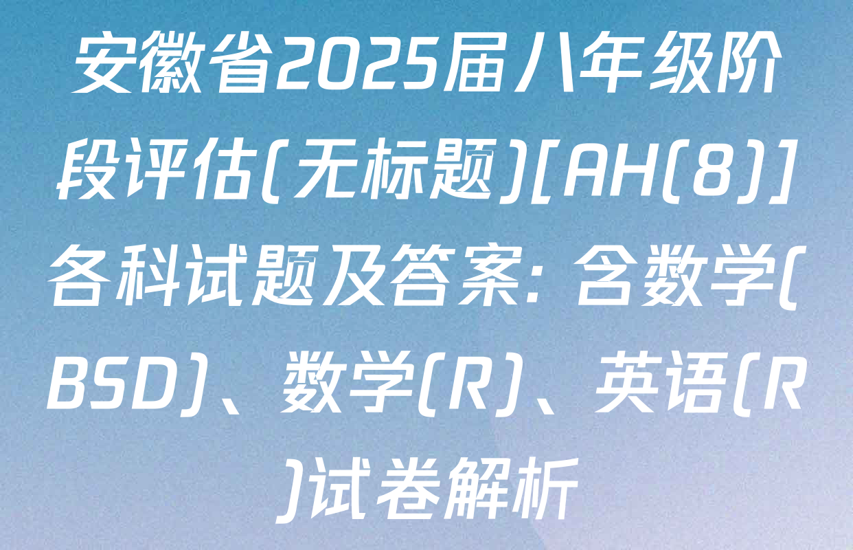 安徽省2025届八年级阶段评估(无标题)[AH(8)]各科试题及答案: 含数学(BSD)、数学(R)、英语(R)试卷解析