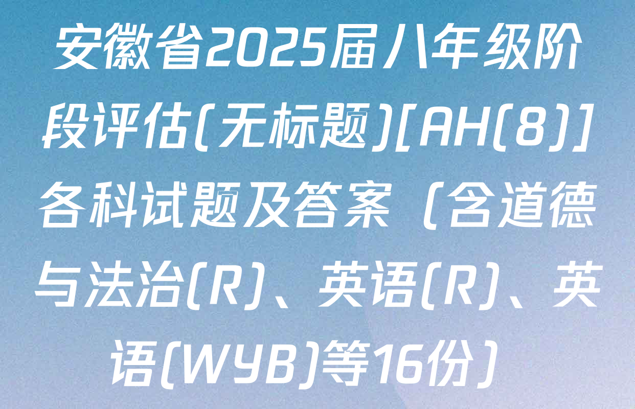 安徽省2025届八年级阶段评估(无标题)[AH(8)]各科试题及答案（含道德与法治(R)、英语(R)、英语(WYB)等16份）