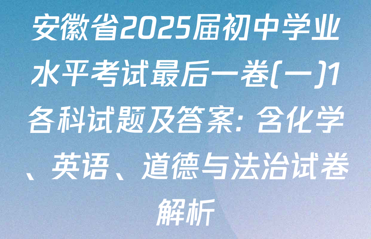 安徽省2025届初中学业水平考试最后一卷(一)1各科试题及答案: 含化学、英语、道德与法治试卷解析