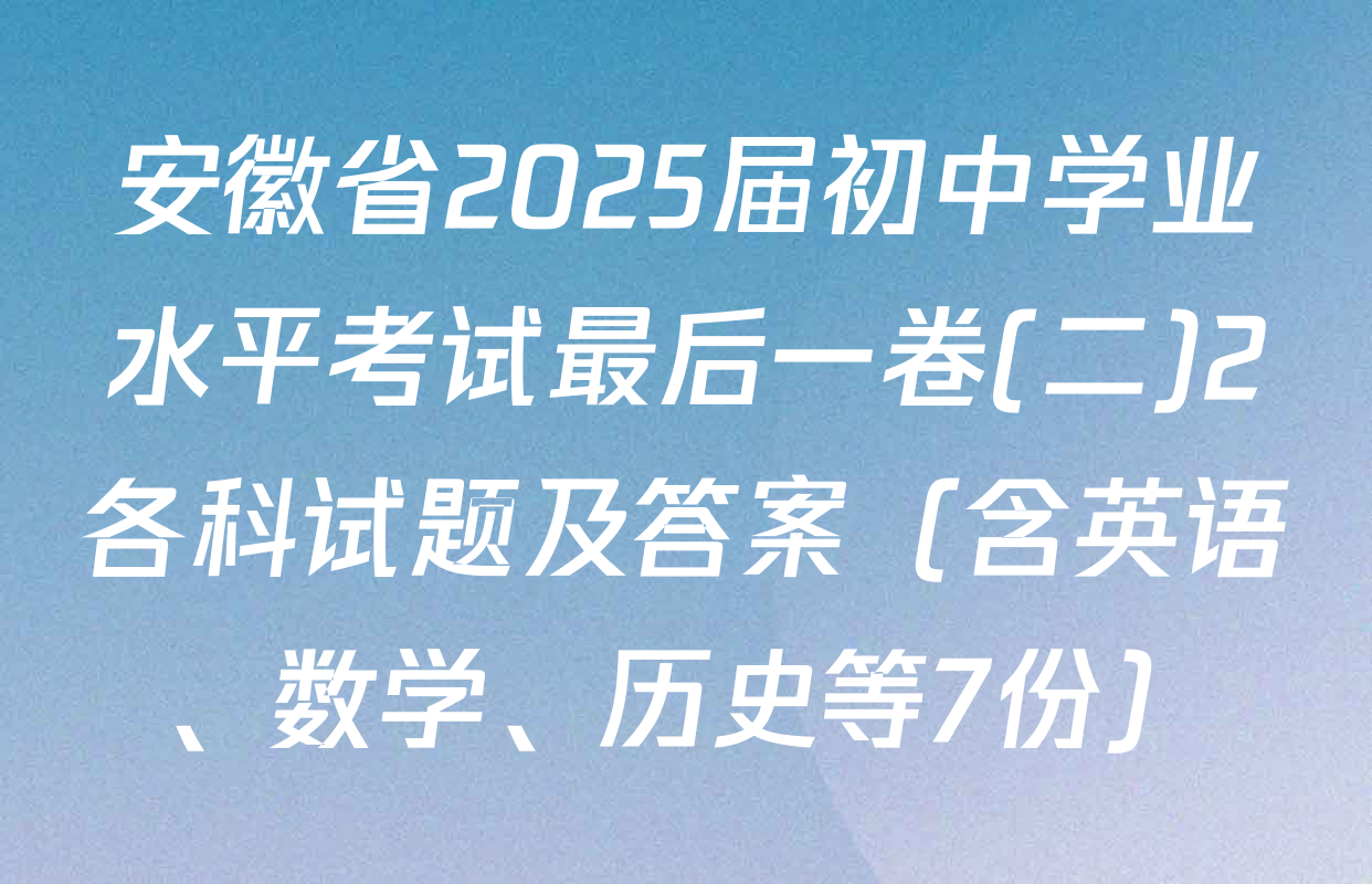 安徽省2025届初中学业水平考试最后一卷(二)2各科试题及答案（含英语、数学、历史等7份）
