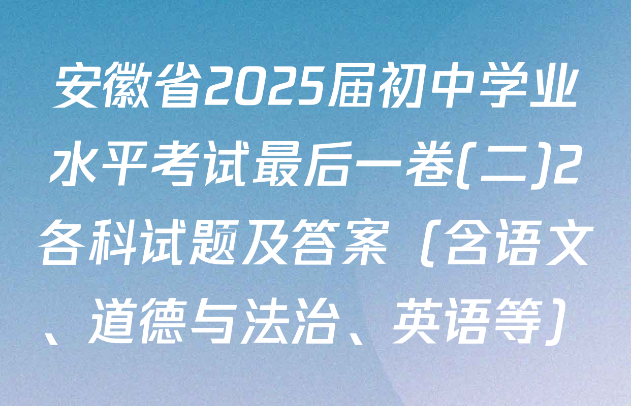 安徽省2025届初中学业水平考试最后一卷(二)2各科试题及答案（含语文、道德与法治、英语等）