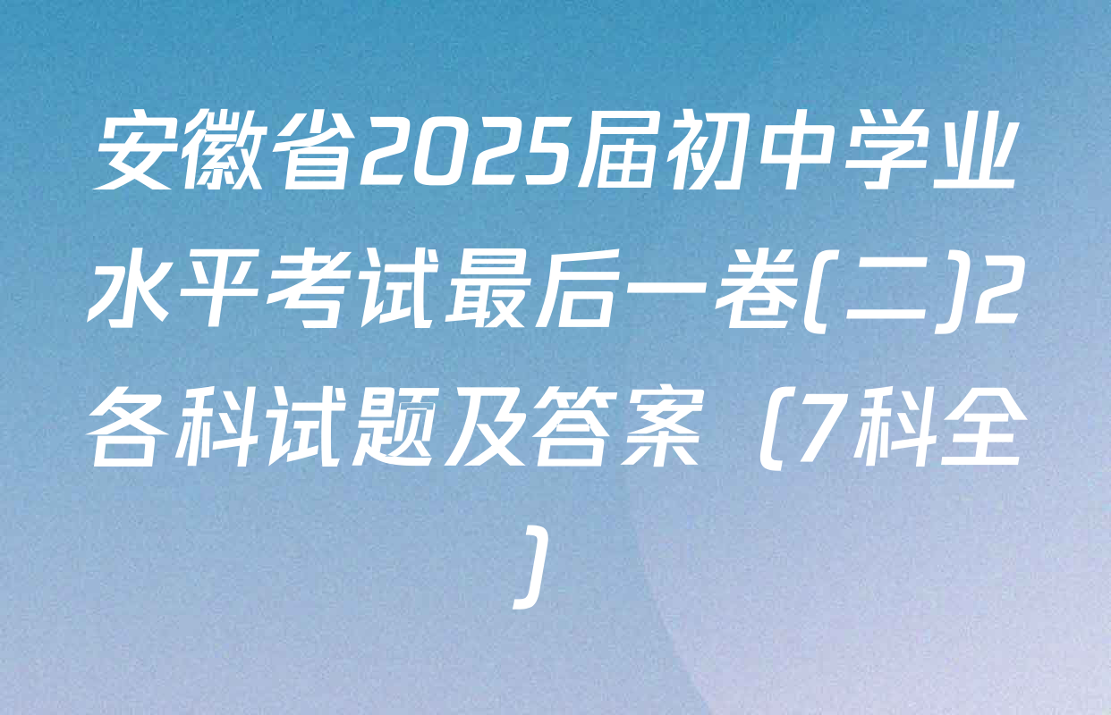 安徽省2025届初中学业水平考试最后一卷(二)2各科试题及答案（7科全）