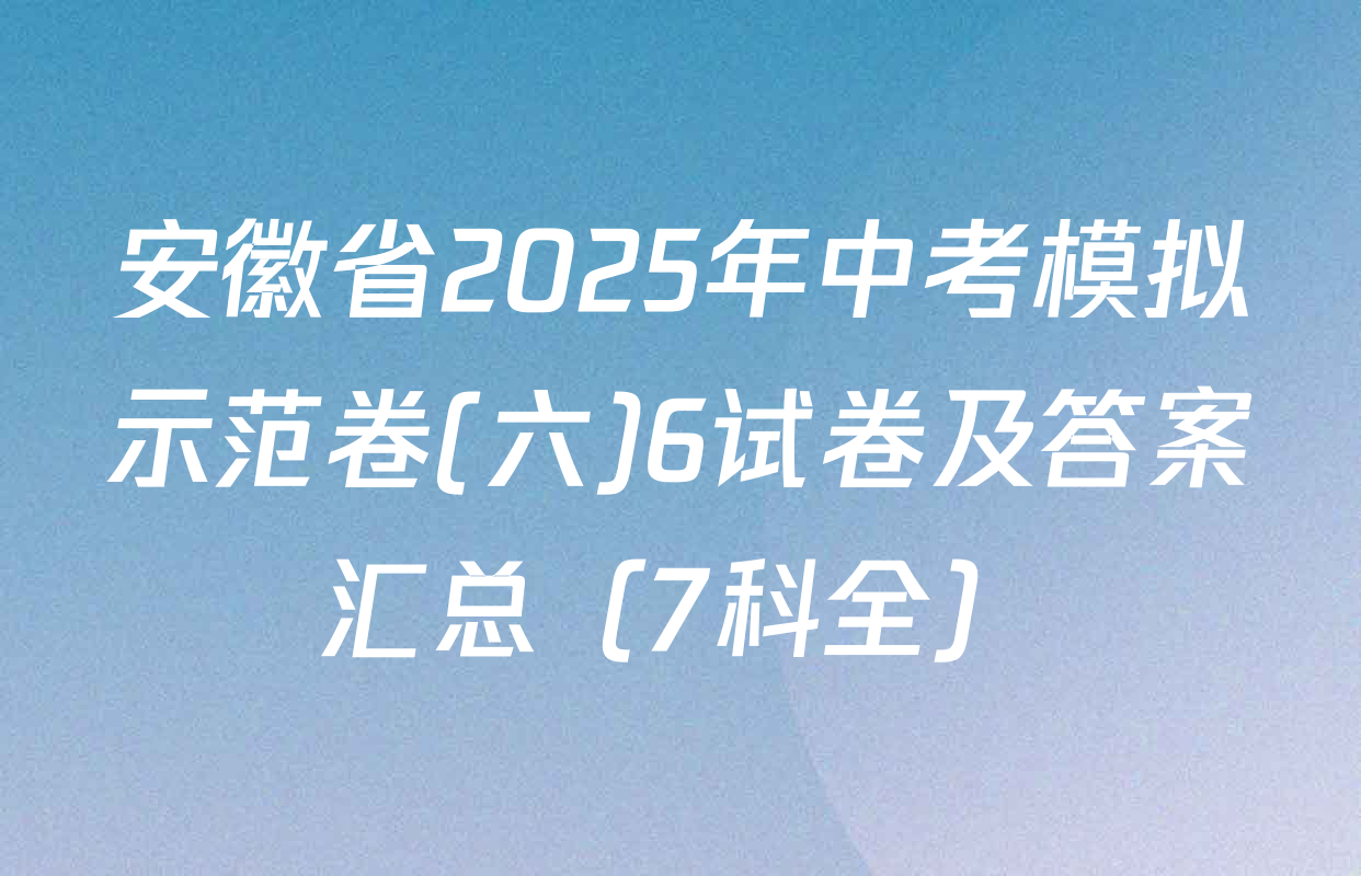安徽省2025年中考模拟示范卷(六)6试卷及答案汇总（7科全）