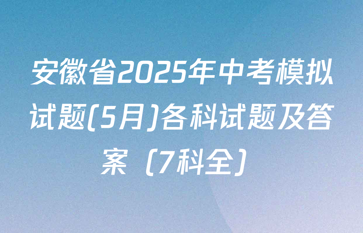 安徽省2025年中考模拟试题(5月)各科试题及答案（7科全）