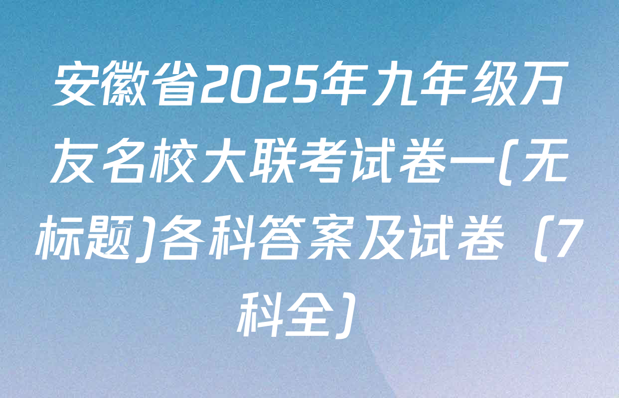 安徽省2025年九年级万友名校大联考试卷一(无标题)各科答案及试卷（7科全）