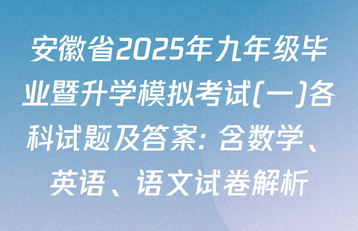 安徽省2025年九年级毕业暨升学模拟考试(一)各科试题及答案: 含数学、英语、语文试卷解析